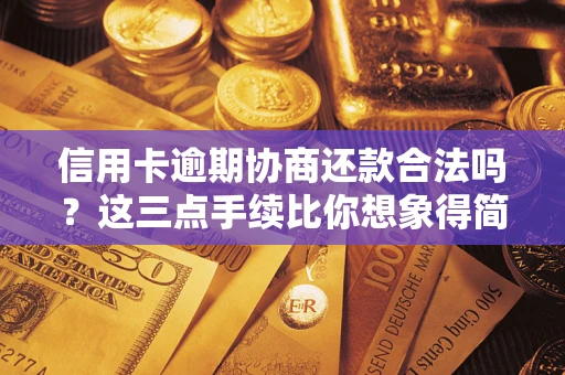 武汉信用卡逾期协商还款合法吗？这三点手续比你想象得简单