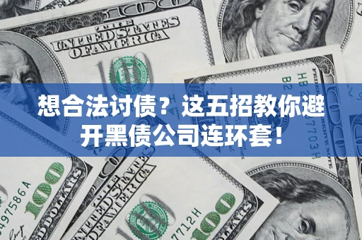 武汉想合法讨债？这五招教你避开黑债公司连环套！