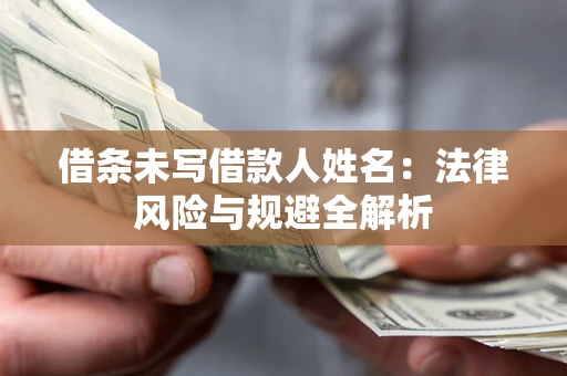 武汉借条未写借款人姓名：法律风险与规避全解析