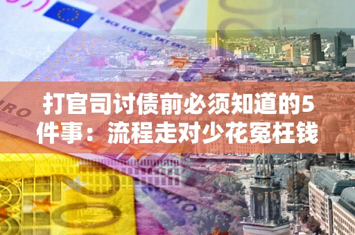 武汉打官司讨债前必须知道的5件事：流程走对少花冤枉钱