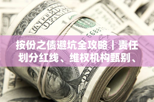 武汉按份之债避坑全攻略｜责任划分红线、维权机构甄别、纠纷处理全流程拆解