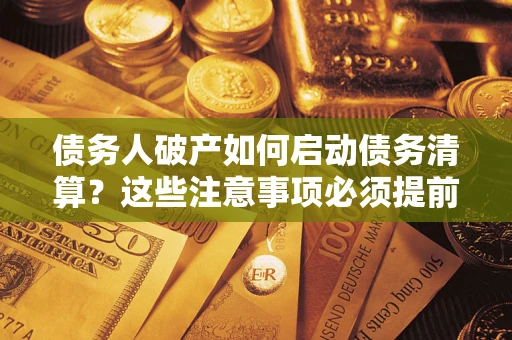 武汉债务人破产如何启动债务清算？这些注意事项必须提前知道
