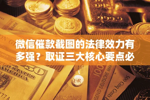 武汉微信催款截图的法律效力有多强？取证三大核心要点必须知道！