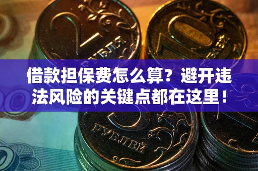 武汉借款担保费怎么算？避开违法风险的关键点都在这里！