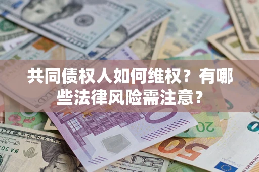 武汉共同债权人如何维权？有哪些法律风险需注意？