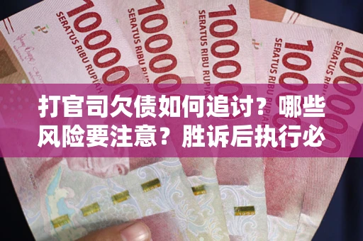 武汉打官司欠债如何追讨？哪些风险要注意？胜诉后执行必看！