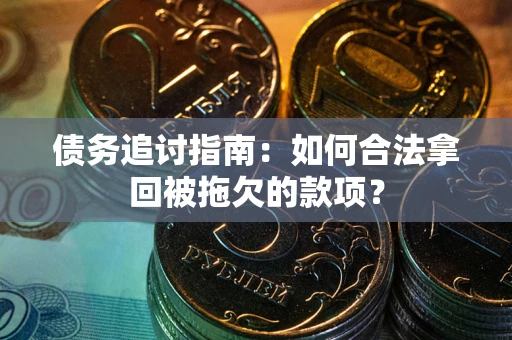 武汉债务追讨指南：如何合法拿回被拖欠的款项？