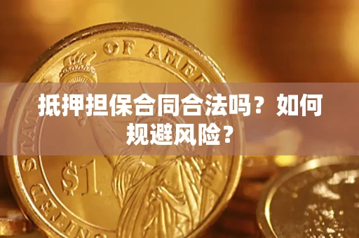武汉抵押担保合同合法吗？如何规避风险？