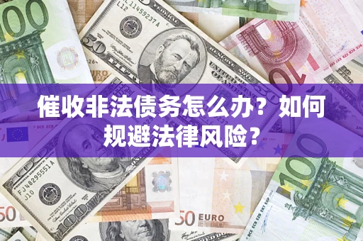 武汉催收非法债务怎么办？如何规避法律风险？