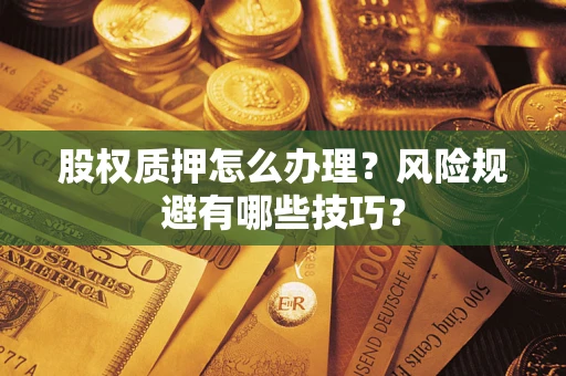 武汉股权质押怎么办理？风险规避有哪些技巧？