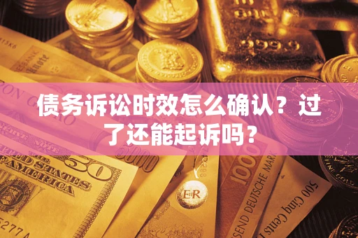 武汉债务诉讼时效怎么确认？过了还能起诉吗？