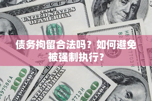 武汉债务拘留合法吗？如何避免被强制执行？