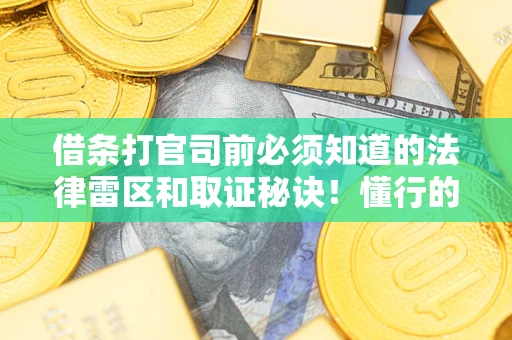 武汉借条打官司前必须知道的法律雷区和取证秘诀！懂行的人已经留好这些证据