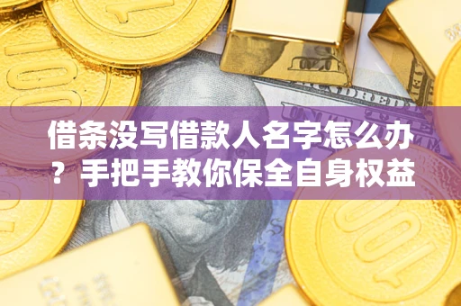 武汉借条没写借款人名字怎么办？手把手教你保全自身权益