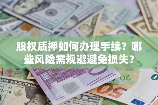 武汉股权质押如何办理手续？哪些风险需规避避免损失？