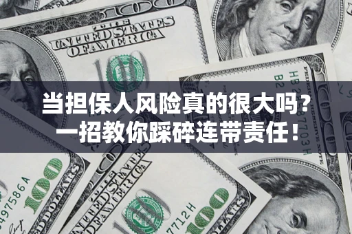 武汉当担保人风险真的很大吗？一招教你踩碎连带责任！