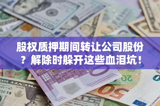 武汉股权质押期间转让公司股份？解除时躲开这些血泪坑！