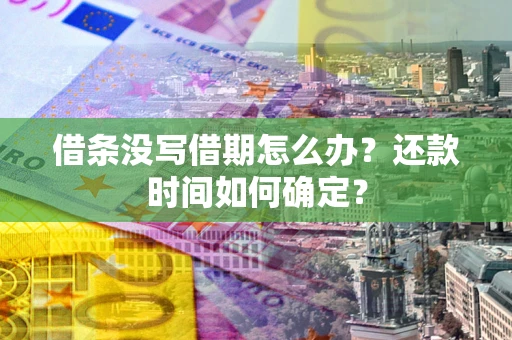 武汉借条没写借期怎么办？还款时间如何确定？