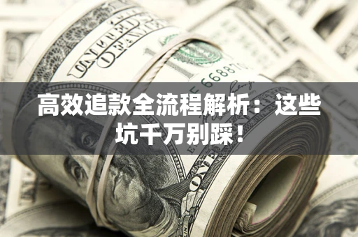 武汉高效追款全流程解析：这些坑千万别踩！