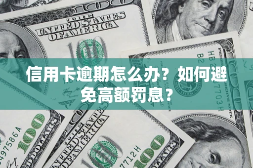 武汉信用卡逾期怎么办？如何避免高额罚息？