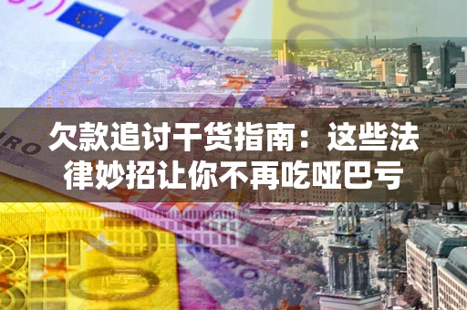 武汉欠款追讨干货指南：这些法律妙招让你不再吃哑巴亏