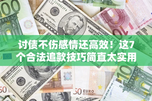 武汉讨债不伤感情还高效！这7个合法追款技巧简直太实用