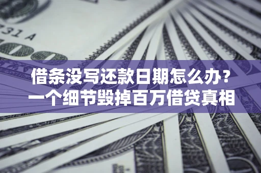 武汉借条没写还款日期怎么办？一个细节毁掉百万借贷真相