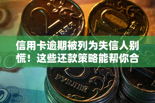 武汉信用卡逾期被列为失信人别慌！这些还款策略能帮你合法止损