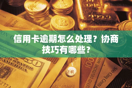 武汉信用卡逾期怎么处理？协商技巧有哪些？