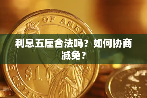 武汉利息五厘合法吗？如何协商减免？