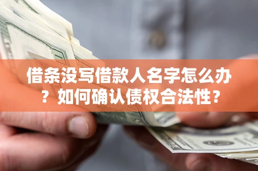 武汉借条没写借款人名字怎么办？如何确认债权合法性？