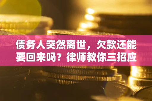 武汉债务人突然离世，欠款还能要回来吗？律师教你三招应对