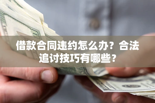 武汉借款合同违约怎么办？合法追讨技巧有哪些？