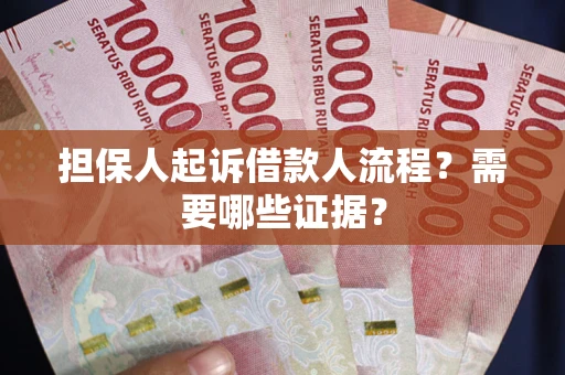 武汉担保人起诉借款人流程?需要哪些证据? 武汉担保人起诉借款人流程?需要哪些证据?