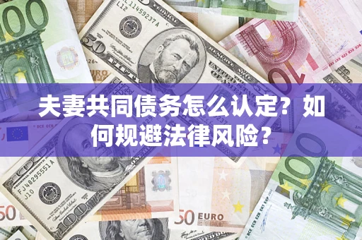 武汉夫妻共同债务怎么认定？如何规避法律风险？