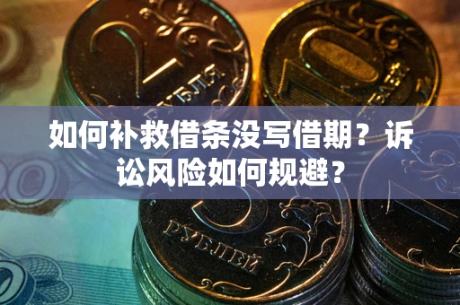 武汉如何补救借条没写借期？诉讼风险如何规避？