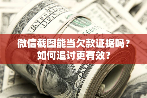 武汉微信截图能当欠款证据吗？如何追讨更有效？