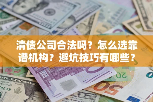 武汉清债公司合法吗？怎么选靠谱机构？避坑技巧有哪些？