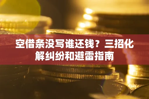 武汉空借条没写谁还钱？三招化解纠纷和避雷指南