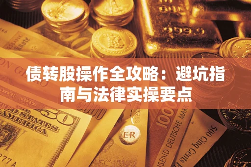 武汉债转股操作全攻略：避坑指南与法律实操要点