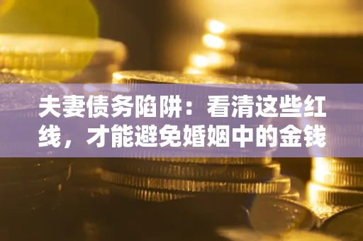武汉夫妻债务陷阱：看清这些红线，才能避免婚姻中的金钱危机