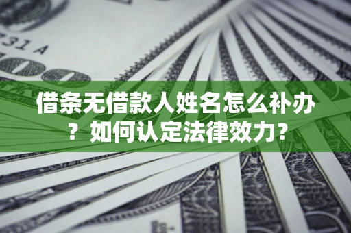 武汉借条无借款人姓名怎么补办？如何认定法律效力？