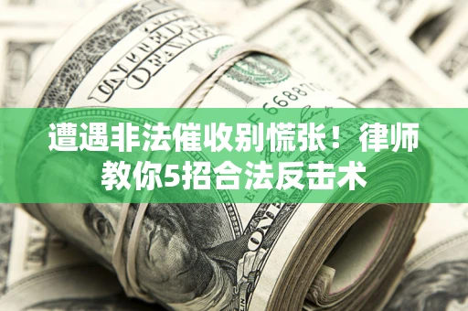 武汉遭遇非法催收别慌张！律师教你5招合法反击术