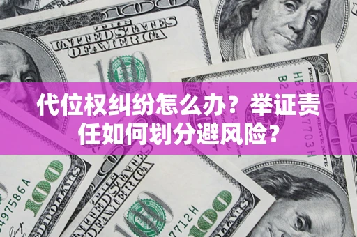 武汉代位权纠纷怎么办？举证责任如何划分避风险？