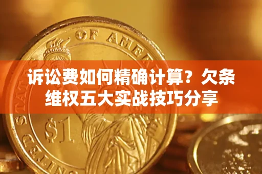 武汉诉讼费如何精确计算？欠条维权五大实战技巧分享