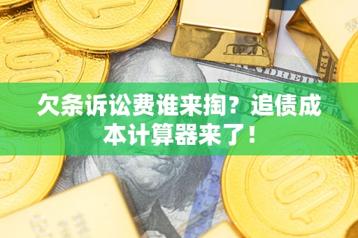 武汉欠条诉讼费谁来掏？追债成本计算器来了！