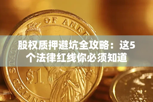 武汉股权质押避坑全攻略：这5个法律红线你必须知道