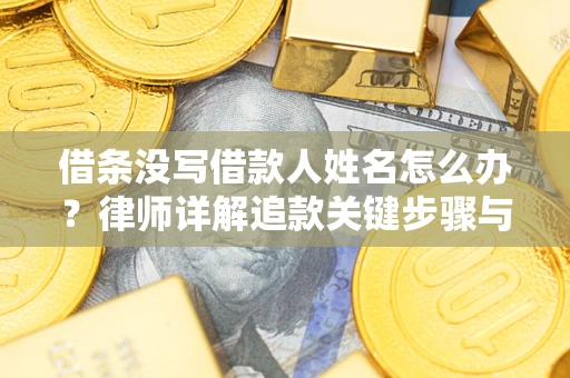 武汉借条没写借款人姓名怎么办？律师详解追款关键步骤与证据链构建