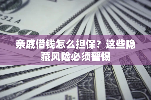 武汉亲戚借钱怎么担保？这些隐藏风险必须警惕