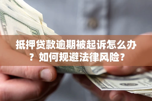 武汉抵押贷款逾期被起诉怎么办？如何规避法律风险？